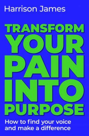 Transform Your Pain into Purpose by Harrison James