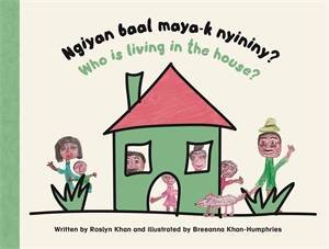 Ngiyan Baal Maya-k Nyininy? / Who is Living in the House? by Roslyn Khan & Breeanna Khan-Humphries
