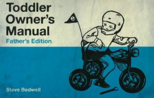 Toddler Owner's Manual: Father's Edition by Steve Bedwell