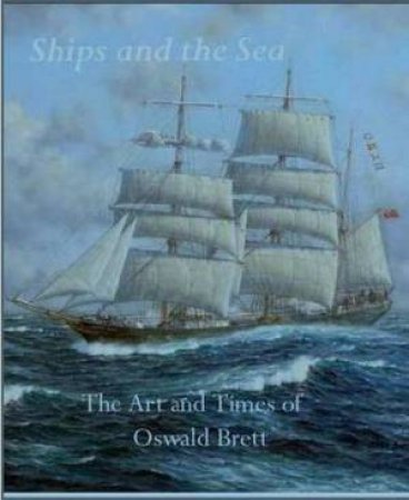 Ships And The Sea: The Art And Times Of Oswald Brett by Oswald Brett