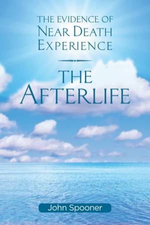 Afterlife: The Evidence Of Near Death Experience by Reverend John Spooner