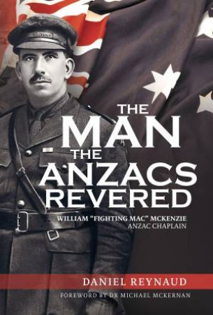 The Man the Anzacs Revered by Daniel Reynaud