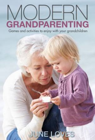 Modern Grandparenting: Advice and Activities for Smart Grandparents by June Loves