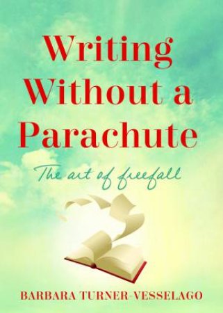 Writing Without a Parachute: The Art of Freefall by Barbara Turner-Vesselago