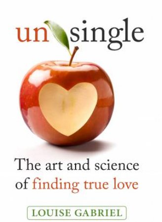 Unsingle: The Art And Science Of Finding True Love by Louise Gabriel