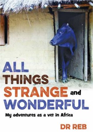 All Things Strange and Wonderful: My Adventures as a Vet in Africa by Dr Reb