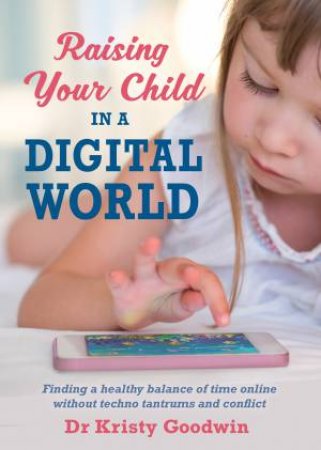 Raising Your Child In A Digital World: What You Really Need To Know! by Dr Kristy Goodwin