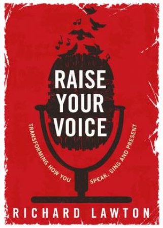 Raise Your Voice: Transforming How You Speak, Sing And Present