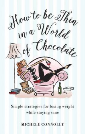 How To Be Thin In A World Of Chocolate: Simple Strategies For Losing Weight And Staying Sane by Michele Connolly