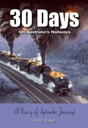 30 Days On Australia's Railways: A Diary Of September Journeys by David Burke