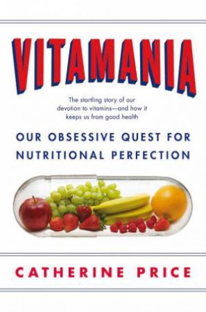 Vitamania: Our obsessive quest for nutritional perfection by Catherine Price