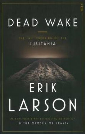 Dead Wake: The Last Crossing Of The Lusitania by Erik Larson