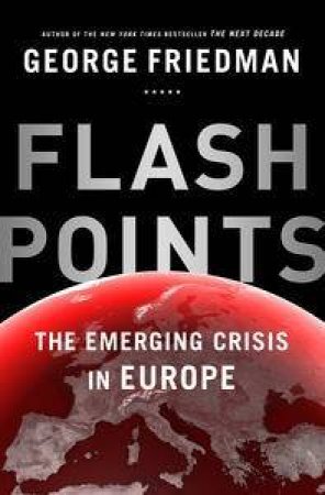 Flashpoints: the emerging crisis in Europe by George Friedman