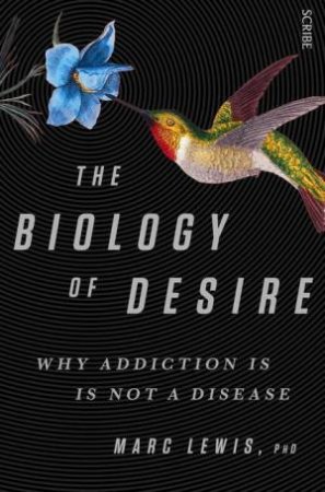 The Biology Of Desire: Why Addiction Is Not A Disease by Marc Lewis
