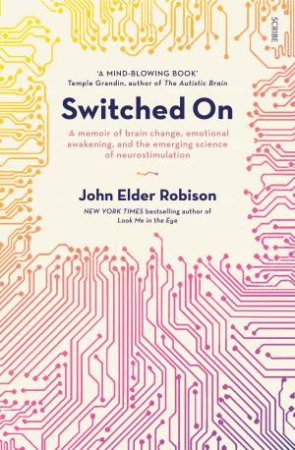 Switched On: a memoir of brain change, emotional awakening, and the emering science of neurostimulation by John Elder Robinson