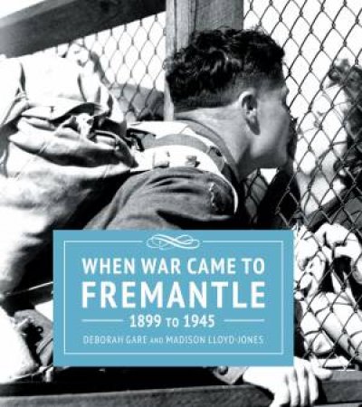 When War Came To Fremantle 1899-1945 by Deborah Gare & Madison Lloyd Jones