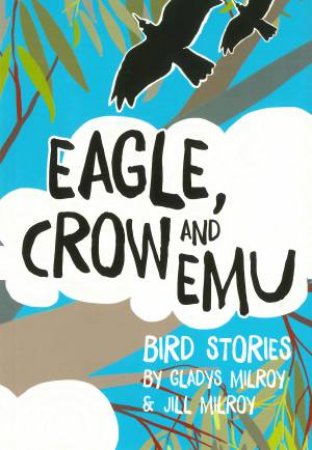 Eagle, Crow And Emu: Bird Stories by Jill Milroy & Gladys Milroy