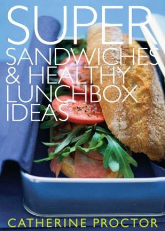 Super Sandwiches and Healthy Lunchbox Ideas by Catherine Proctor