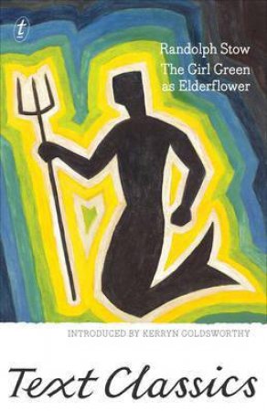 Text Classics: The Girl Green as Elderflower by Randolph Stow & Kerryn Goldsworthy