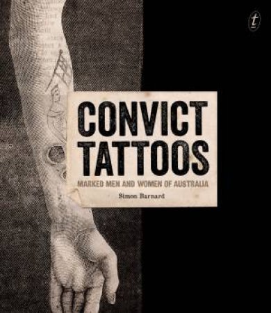 Convict Tattoos: Marked Men And Women Of Australia by Simon Barnard