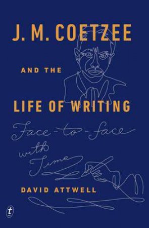 J. M. Coetzee and the Life of Writing: Face to Face with Time by David Attwell