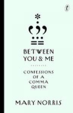 Between You And Me: Confessions Of A Comma Queen by Mary Norris