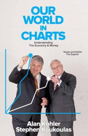 Our World In Charts: Understanding The Economy And Money by Alan Kohler & Stephen Koukoulas