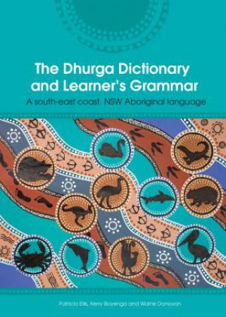 The Dhurga Dictionary And Learners Grammar by Patricia Ellis & Kerry Boyenga & Waine Donovan