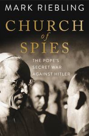 Church of Spies: the Pope's secret war against Hitler by Mark Riebling