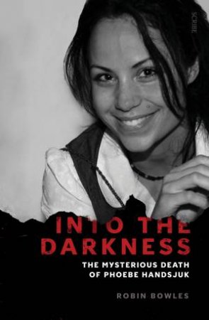 Into The Darkness: The Mysterious Death Of Phoebe Handsjuk by Robin Bowles