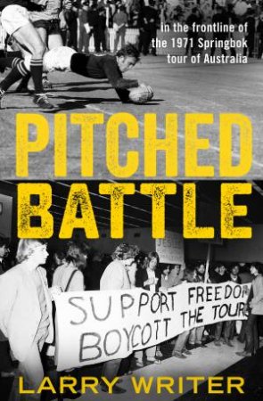 Pitched Battle: In The Frontline Of The 1971 Springbok Tour Of Australia by Larry Writer