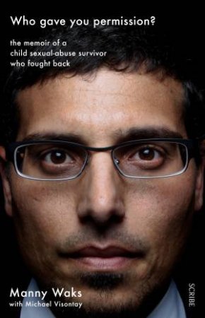 Who Gave You Permission?: The Memoir Of A Child Sexual-Abuse Survivor Who Fought Back by Manny Waks & Michael Visontay
