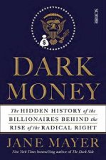 Dark Money The Hidden History Of The Billionaires Behind The Rise Of The Radical Right