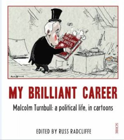 My Brilliant Career: Malcolm Turnbull: A political Life, In Cartoons by Russ (Ed.) Radcliffe
