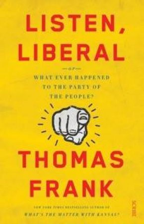 Listen, Liberal: Or, What Ever Happened To The Party Of The People? by Thomas Frank