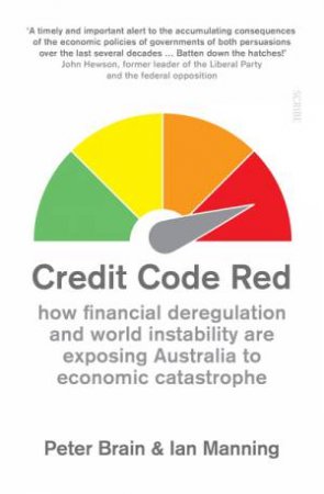 Credit Code Red: How Financial Deregulation And World Instability Are Exposing Australia To Economic Catastrophe by Peter Brain