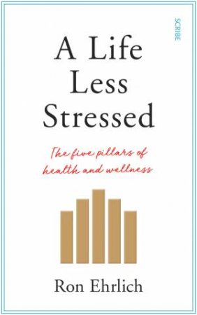 A Life Less Stressed: The Five Pillars Of Health And Wellness by Ron Ehrlich