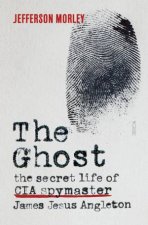 The Ghost The Secret Life Of CIA Spymaster James Jesus Angleton