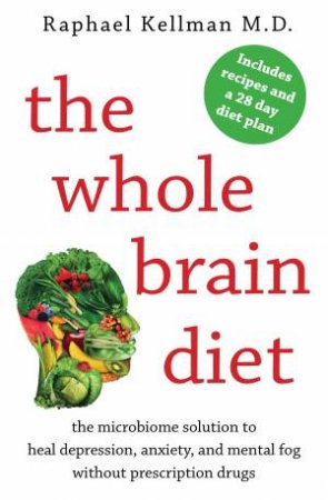 The Whole Brain Diet: The Microbiome Solution To Heal Depression, Anxiety, And Mental Fog Without Prescription Drugs by Raphael Kellman