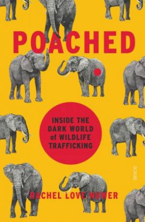 Poached: Inside The Dark World Of Wildlife Trafficking by Rachel Love Nuwer