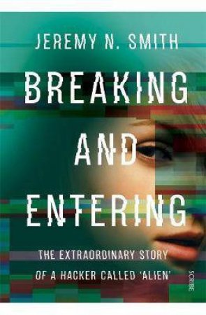 Breaking and Entering: The Extraordinary Story of a Hacker Called 'Alien' by Jeremy Smith