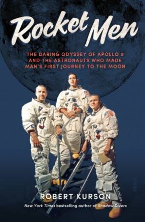 Rocket Men: The Daring Odyssey Of Apollo 8 And The Astronauts Who Made Man's First Journey To The Moon by Robert Kurson