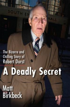 A Deadly Secret: The Bizarre and Chilling Story of Robert Durst by Matt Birkbeck