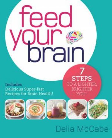 Feed Your Brain: 7 Steps To A Lighter, Brighter You! by Delia Mccabe