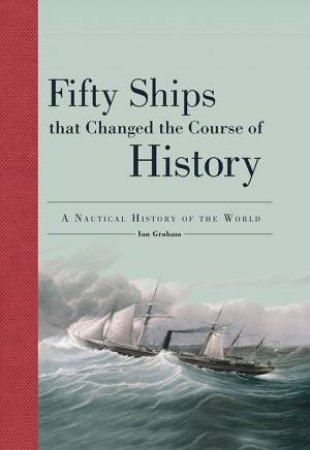 Fifty Ships That Changed The Course Of History by Ian Graham