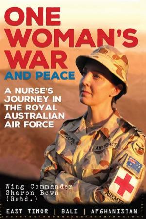 One Woman's War And Peace: A Nurse's Jounrey In The Royal Australian Air Force by Wing Commander Sharon Brown (Retd.)