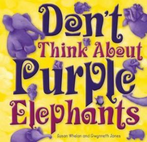 Don't Think About Purple Elephants by Susan Whelan & Gwynneth Jones