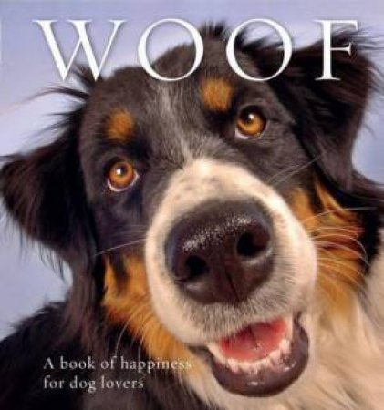 Woof: A Book Of Happiness For Dog Lovers