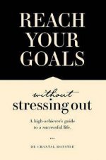 Reach Your Goals Without Stressing Out A High Achievers Guide To A Successful Life
