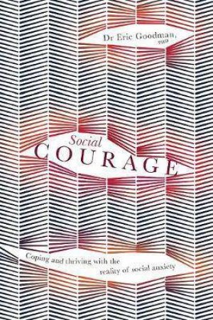 Social Courage: Coping And Thriving With The Reality Of Social Anxiety by Eric Goodman